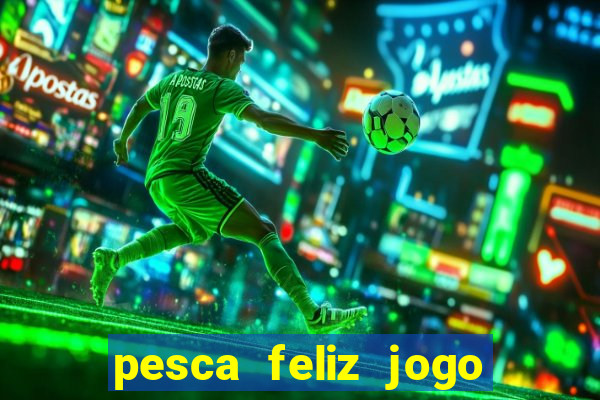 pesca feliz jogo ganhar dinheiro